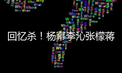 李沁杨幂蒋梦婕同杀光张檬照曝回忆框旧