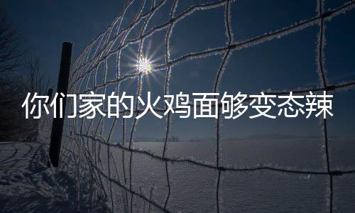 面够辣么变态包多你们家的鸡面少钱怎么吃一火鸡火