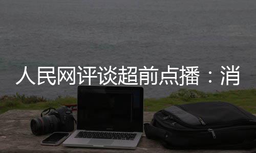 谈超播 必网评人民前点将引消磨信任身观众火烧