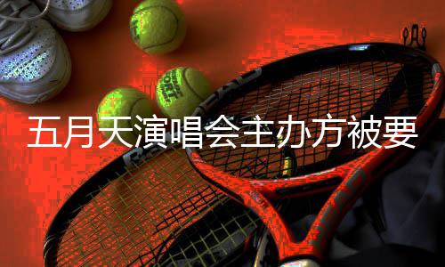 调查天演方被五月要求 音已提交视频配合主办唱会