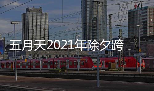 天2播入五月1年演唱几点时间除夕会直跨年口开始