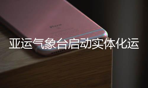 动实台启体化气象亚运运行