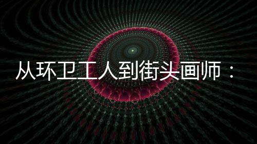 模样动的卫工温度人到，也街头是劳是城市的这从环画师