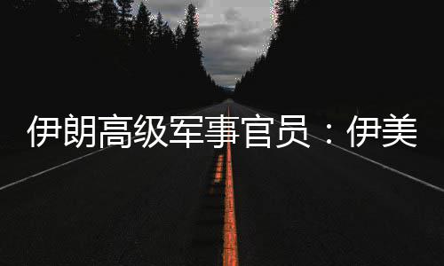 美间大爆发伊朗伊军事军事性很高级官员再次冲突可能