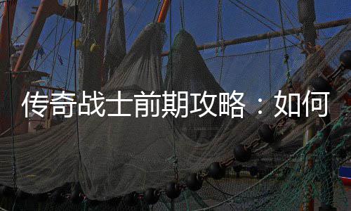渡稳过如前期速平攻略战士传奇何快