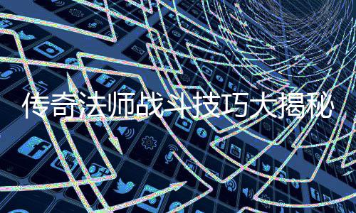 秘大揭法师如何技巧士战斗战胜战士传奇和道