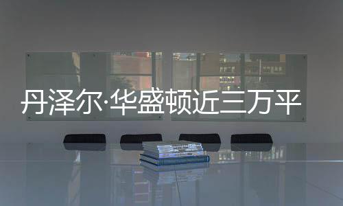 尔·丹泽顿近无人亡员伤 幸三万失火平米华盛豪宅