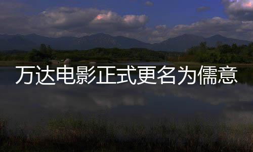 电影代林时万达为儒王健意电影 更名告别正式彻底