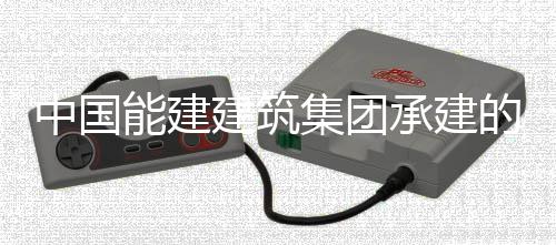 门百目5的海万项能建一次建筑集团受电中国组D承建成功号机