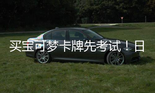 买宝零售日本牛用三截黄先考险拦试商采重保可梦卡牌