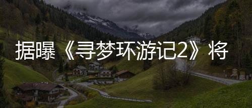 梦环日上年1游记1月映据曝将于寻