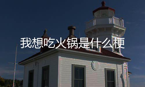 我想什么锅是梗吃火