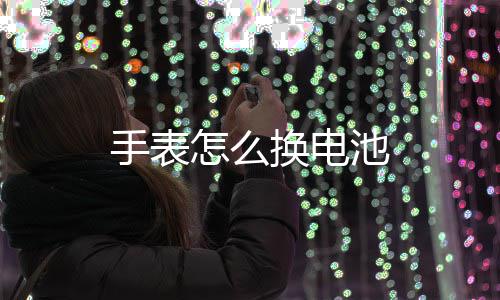 手表怎么池换电