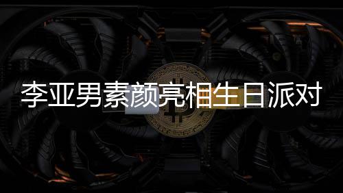 对 同吹李亚蜡烛日派男素颜亮一家相生三口爱好有