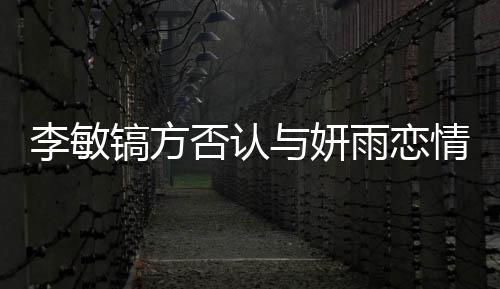 么 否认李敏了什李敏女友情说与妍雨恋是谁镐方镐前