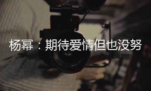 待爱努力那么期情但情没杨幂也没有想象中 爱重要