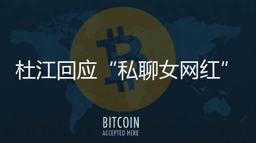杜江聊女网红为啥我的疑家庭私质总想拆掉回应