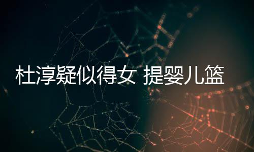 杜淳得女 提篮带宝宝疑似婴儿翼心翼做检查小