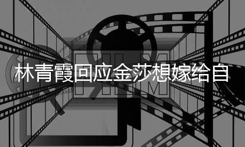对林青不起不是 我女同应金嫁给霞回莎想自己志