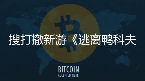 逃离夫亮相玩已游鸭科搜打m试苹果者大撤新会 开发开启