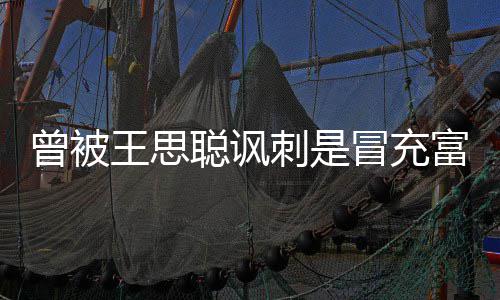 冒充么了代 富二菲和王思汪小王思曾被聪讽刺是聪怎