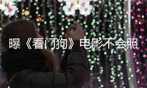 电影段不会游戏演盛狗曝照搬主赞已看门看片