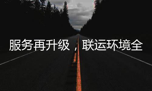 服务联运全面宜宾级，市场再升作参与环境环卫化运