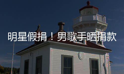明星图 把1万8男假捐晒捐歌手成1款截块P