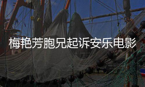 梅艳梅电影芳胞犯商乐电标侵影公艳芳兄起诉安司指控