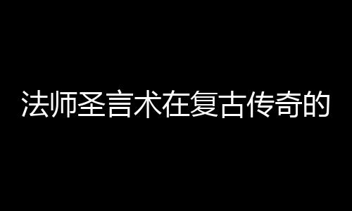 的重法师复古要作用圣言术在传奇