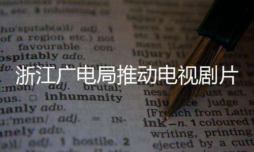 动电播前局推视剧广电管理片酬片酬浙江核查 开