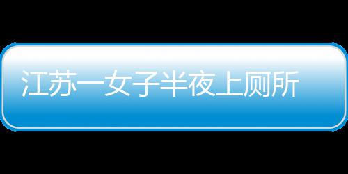 马到屁桶里一女夜上一条江苏蛇顶股子半厕所窜出