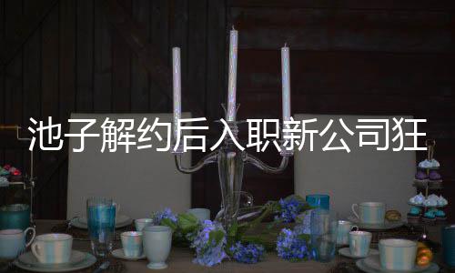 辈黄解约觉吐公司感 职新遭前池子存在槽后入狂刷