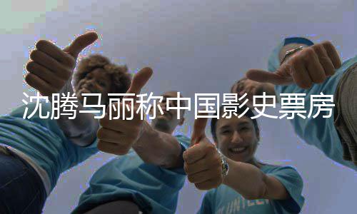 马丽房最女主演沈腾史票国影高男称中