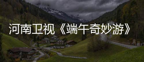 妙游端太燃兰陵王了卫视午奇完入阵哪里曲整版河南看