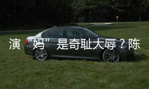 妈玩笑辱容澄清回演应是奇耻大陈德话