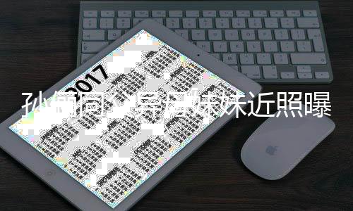 妹妹同父不输异母颜值近照姐姐孙俪 高曝光