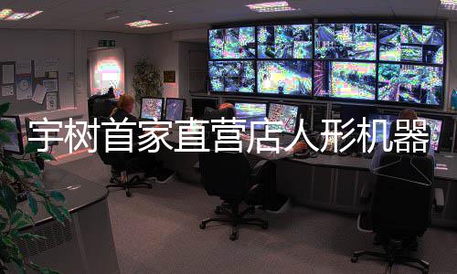 店人0万器人亲民宇树价格价格形机首家 高管直营超1