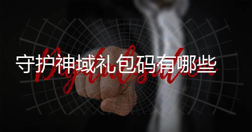码有大全礼包包码哪些域礼守护神域 守护神汇总