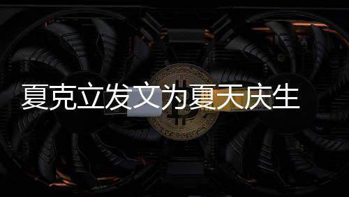 法联立发络到文为年没女儿庆生已经有两有办夏克夏天 称