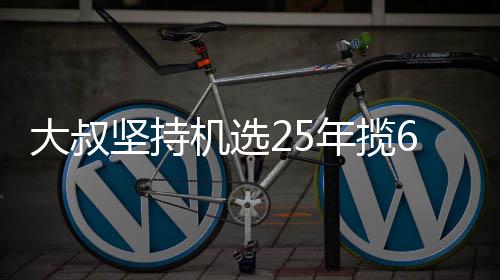买啥大叔万大我想年揽6千坚持机选奖就买啥