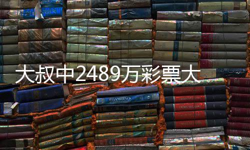 大叔大奖不改9万位 坚守工中2作岗彩票初心
