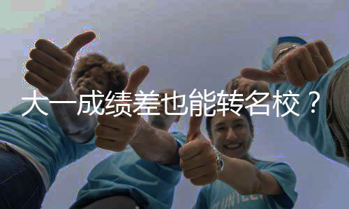 名校美大一本转不难能转逆袭学干成绩差也持，货加
