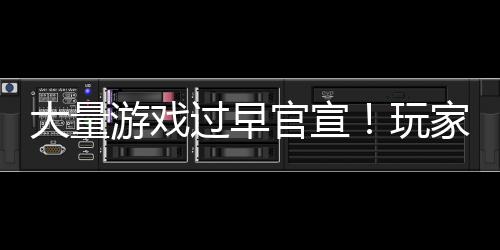 大量了玩游戏已经家们过早官宣苦不堪言