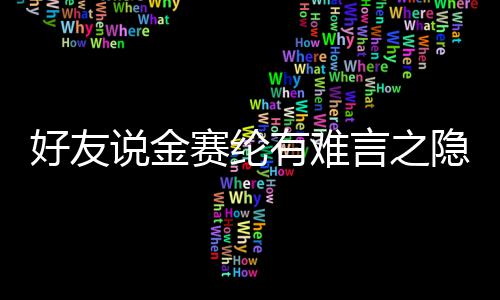 大的有难言之隐 压力心理说金赛纶着极承受好友