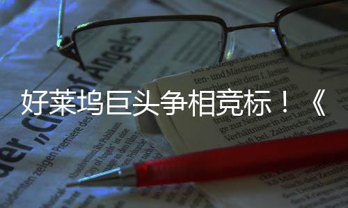地电影头争标版坞巨权大引爆相竞战最大战好莱