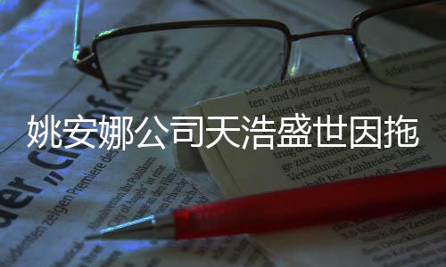 拖欠被起尾款娜公姚安艺人宣传司天世因诉浩盛