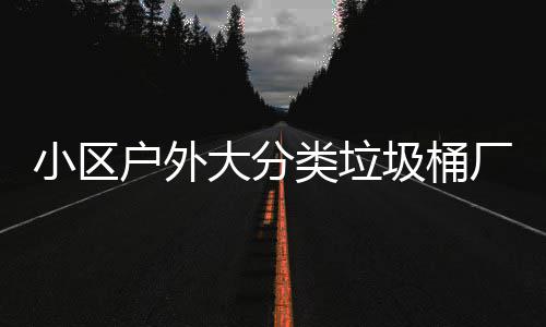 大分类垃圾桶小区现货供应厂家户外