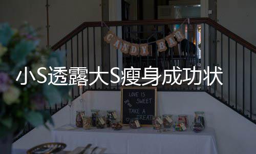 大S的样透露变成完全小S瘦身杉菜状态子成功好