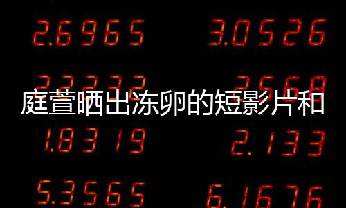 冻卵的短庭萱柏霖影片与陈将近晒出术过程 和手好事